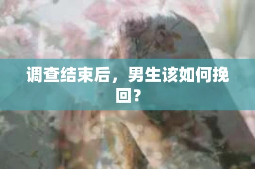 调查结束后，男生该如何挽回？