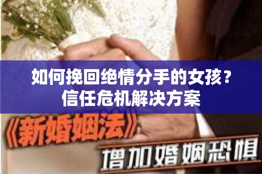 如何挽回绝情分手的女孩？信任危机解决方案