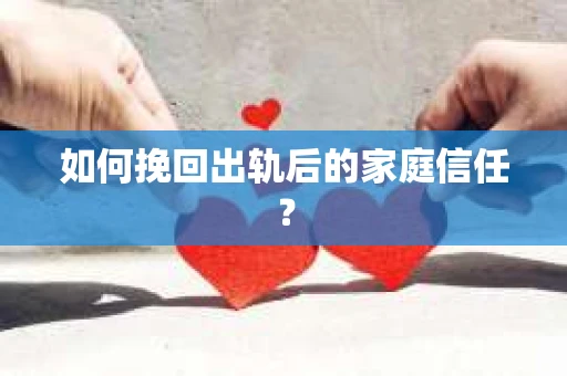 如何挽回出轨后的家庭信任？