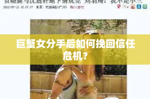 巨蟹女分手后如何挽回信任危机? 巨蟹女分手后如何挽回信任危机?