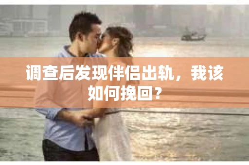 调查后发现伴侣出轨，我该如何挽回？