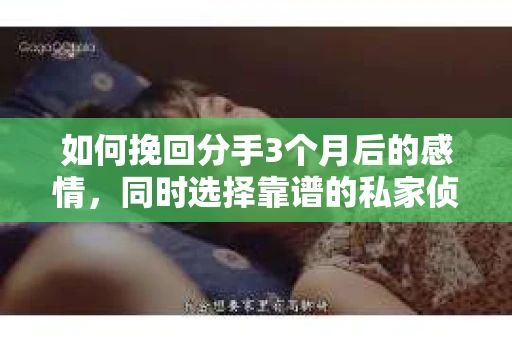 如何挽回分手3个月后的感情,同时选择靠谱的私家侦探社? 如何挽回分手3个月后的感情,同时选择靠谱的私家侦探社?