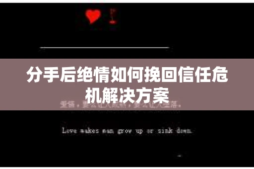 分手后绝情如何挽回信任危机解决方案 分手后绝情如何挽回信任危机解决方案