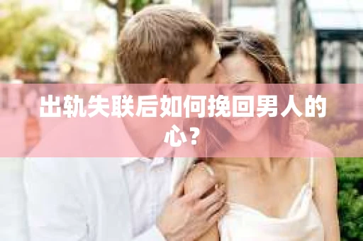 出轨失联后如何挽回男人的心？