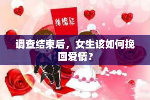 调查结束后,女生该如何挽回爱情? 调查结束后,女生该如何挽回爱情?
