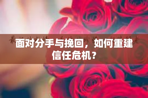 面对分手与挽回，如何重建信任危机？