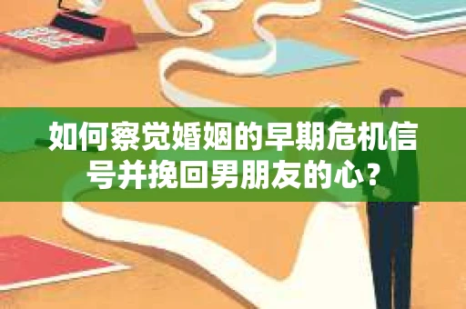如何察觉婚姻的早期危机信号并挽回男朋友的心？
