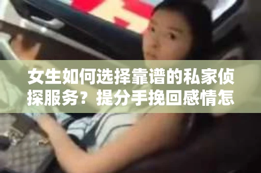 女生如何选择靠谱的私家侦探服务？提分手挽回感情怎么办？