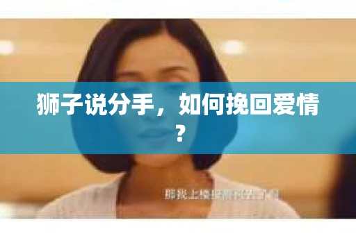 狮子说分手，如何挽回爱情？