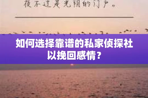 如何选择靠谱的私家侦探社以挽回感情？