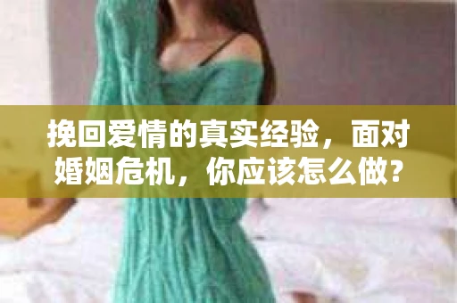 挽回爱情的真实经验，面对婚姻危机，你应该怎么做？