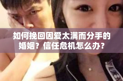 如何挽回因爱太满而分手的婚姻?信任危机怎么办? 如何挽回因爱太满而分手的婚姻?信任危机怎么办?