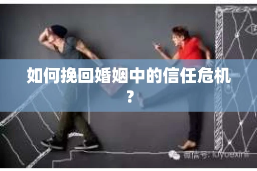 如何挽回婚姻中的信任危机？