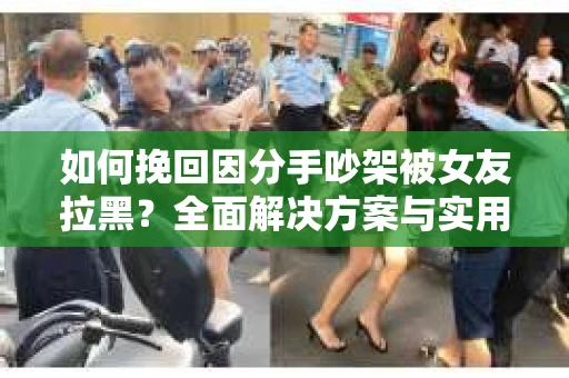 如何挽回因分手吵架被女友拉黑？全面解决方案与实用建议