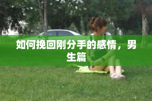 如何挽回刚分手的感情，男生篇