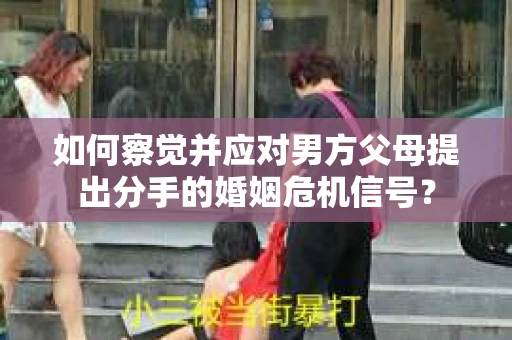 如何察觉并应对男方父母提出分手的婚姻危机信号？