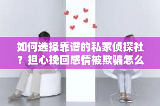 如何选择靠谱的私家侦探社？担心挽回感情被欺骗怎么办？