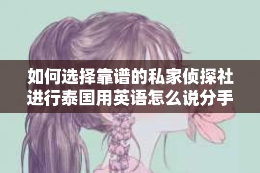 如何选择靠谱的私家侦探社进行泰国用英语怎么说分手挽回服务？