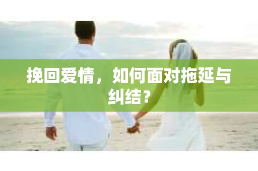 挽回爱情，如何面对拖延与纠结？