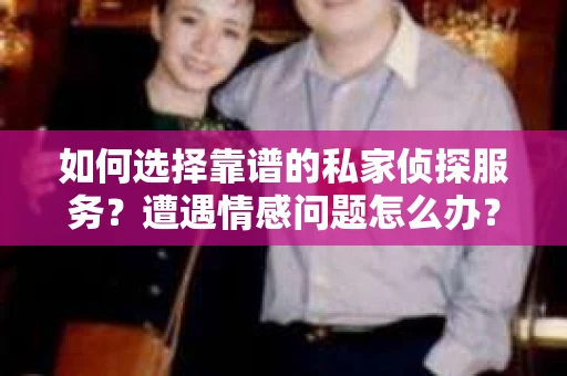 如何选择靠谱的私家侦探服务?遭遇情感问题怎么办? 如何选择靠谱的私家侦探服务?遭遇情感问题怎么办?
