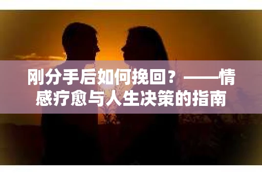 刚分手后如何挽回？——情感疗愈与人生决策的指南