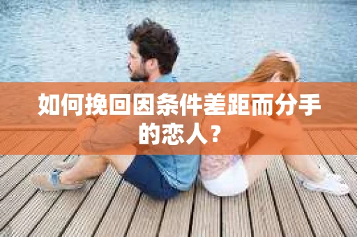 如何挽回因条件差距而分手的恋人？