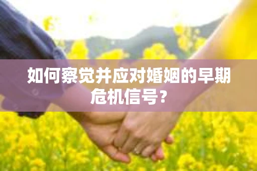 如何察觉并应对婚姻的早期危机信号？