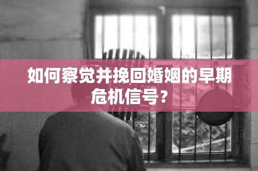 如何察觉并挽回婚姻的早期危机信号？