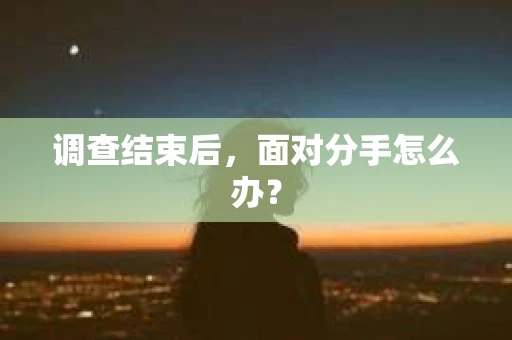 调查结束后，面对分手怎么办？