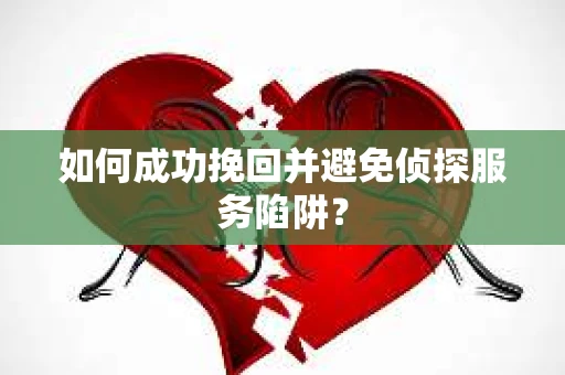 如何成功挽回并避免侦探服务陷阱？