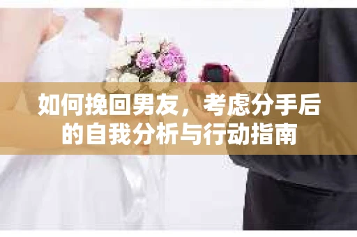 如何挽回男友，考虑分手后的自我分析与行动指南