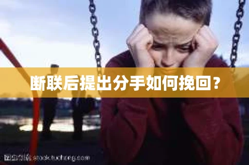 断联后提出分手如何挽回？