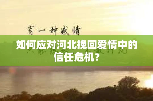 如何应对河北挽回爱情中的信任危机？