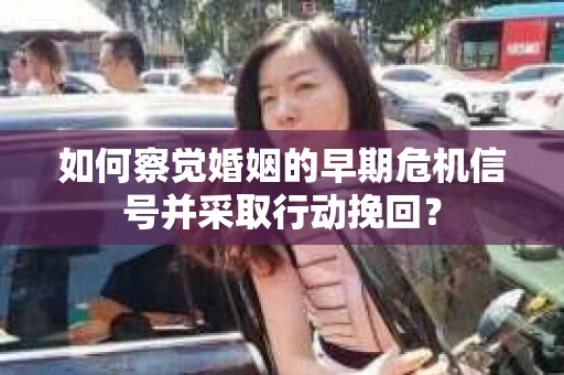 如何察觉婚姻的早期危机信号并采取行动挽回？