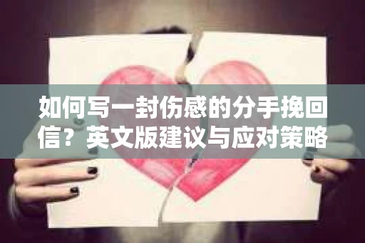 如何写一封伤感的分手挽回信?英文版建议与应对策略 如何写一封伤感的分手挽回信?英文版建议与应对策略