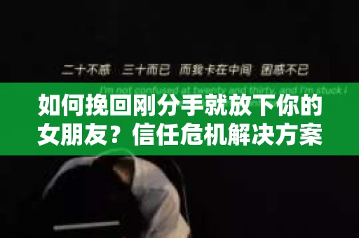 如何挽回刚分手就放下你的女朋友？信任危机解决方案