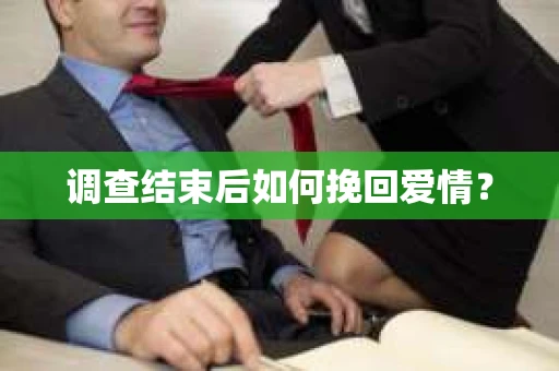 调查结束后如何挽回爱情? 调查结束后如何挽回爱情?