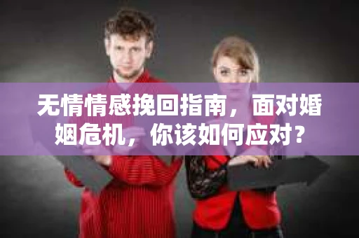 无情情感挽回指南,面对婚姻危机,你该如何应对? 无情情感挽回指南,面对婚姻危机,你该如何应对?
