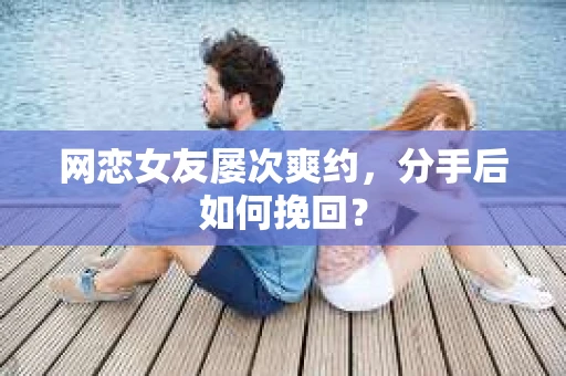 网恋女友屡次爽约,分手后如何挽回? 网恋女友屡次爽约,分手后如何挽回?