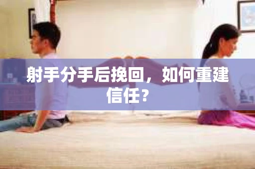 射手分手后挽回，如何重建信任？
