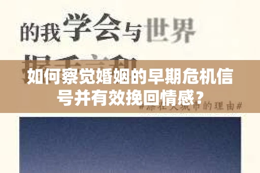 如何察觉婚姻的早期危机信号并有效挽回情感？