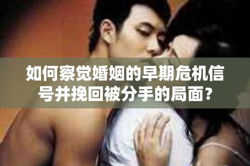 如何察觉婚姻的早期危机信号并挽回被分手的局面？