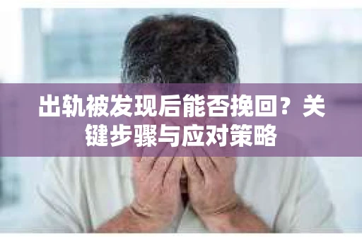 出轨被发现后能否挽回？关键步骤与应对策略