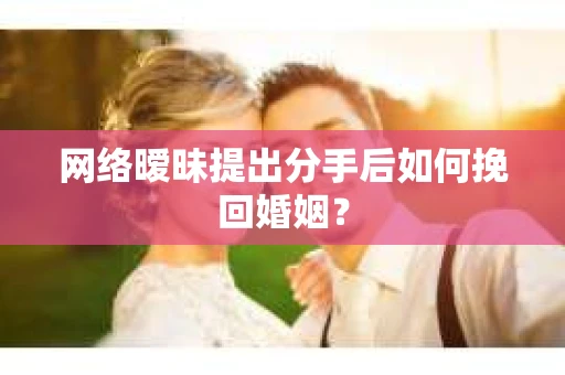 网络暧昧提出分手后如何挽回婚姻？