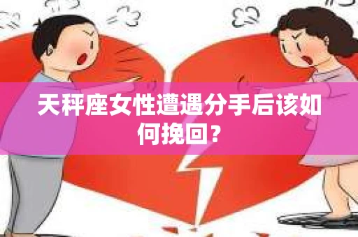 天秤座女性遭遇分手后该如何挽回？