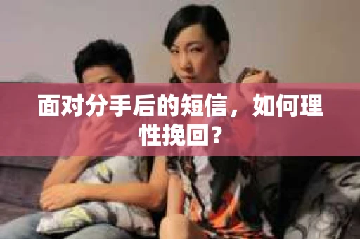 面对分手后的短信，如何理性挽回？