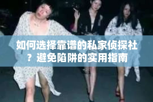 如何选择靠谱的私家侦探社？避免陷阱的实用指南