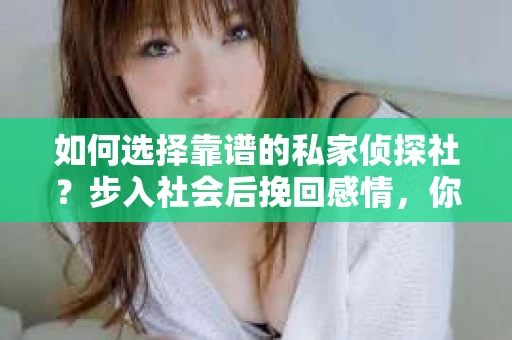 如何选择靠谱的私家侦探社？步入社会后挽回感情，你准备好了吗？