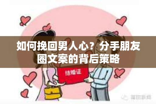 如何挽回男人心？分手朋友圈文案的背后策略
