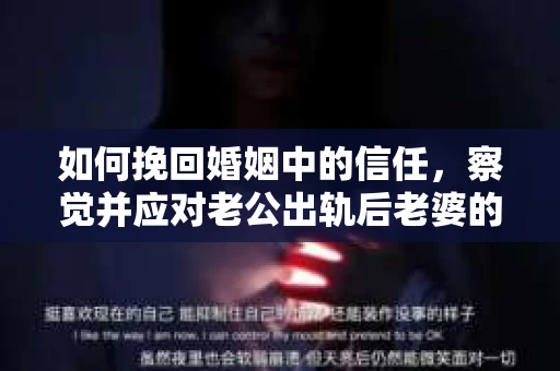 如何挽回婚姻中的信任，察觉并应对老公出轨后老婆的危机信号